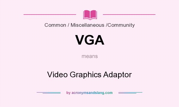What does VGA mean? It stands for Video Graphics Adaptor