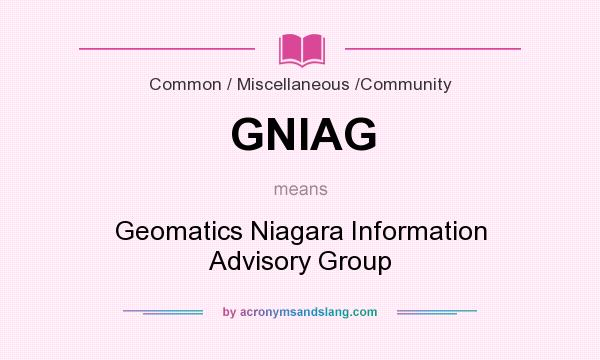 What does GNIAG mean? It stands for Geomatics Niagara Information Advisory Group
