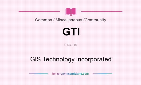 What does GTI mean? It stands for GIS Technology Incorporated