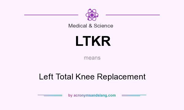 What does LTKR mean? It stands for Left Total Knee Replacement