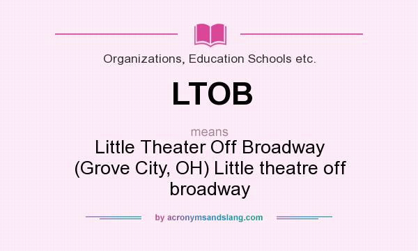 What does LTOB mean? It stands for Little Theater Off Broadway (Grove City, OH) Little theatre off broadway