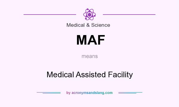 What does MAF mean? It stands for Medical Assisted Facility