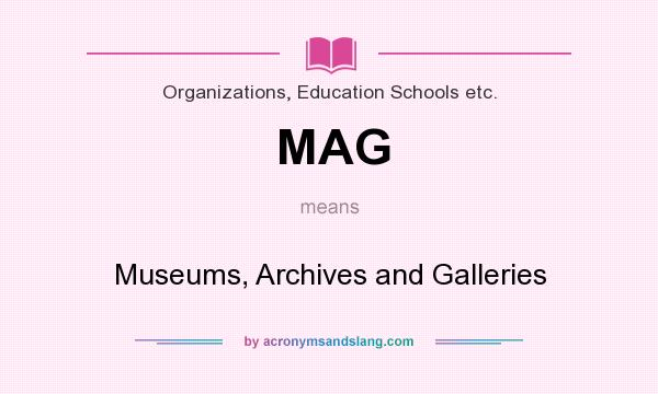 What does MAG mean? It stands for Museums, Archives and Galleries