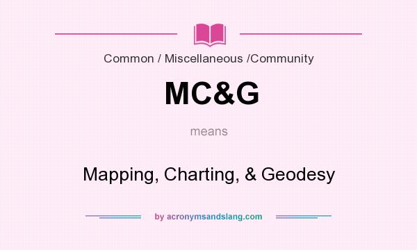What does MC&G mean? It stands for Mapping, Charting, & Geodesy