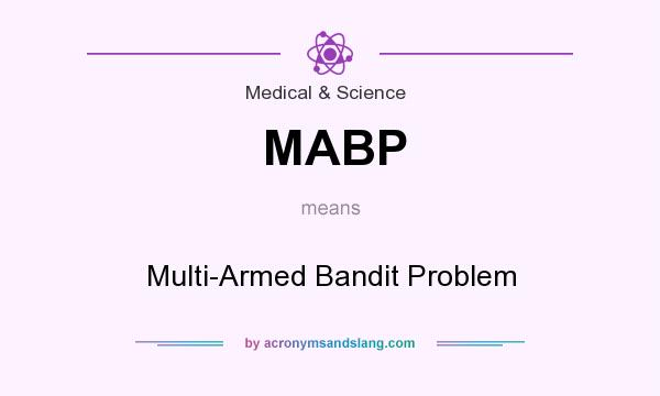What does MABP mean? It stands for Multi-Armed Bandit Problem