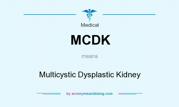 What does MCDK mean? It stands for Multicystic Dysplastic Kidney