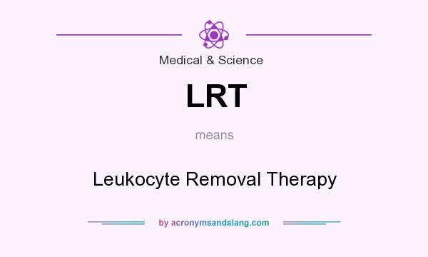 What does LRT mean? It stands for Leukocyte Removal Therapy