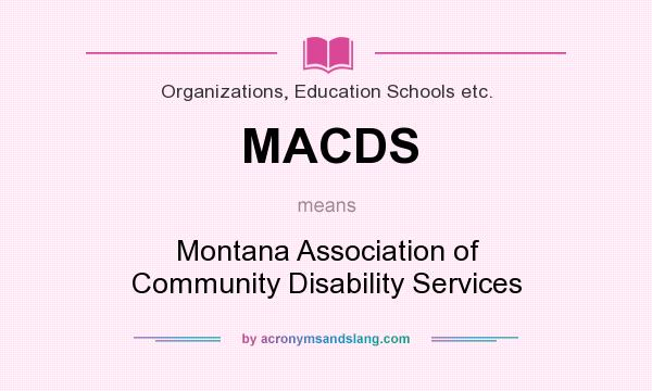 What does MACDS mean? It stands for Montana Association of Community Disability Services