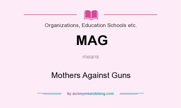 What does MAG mean? It stands for Mothers Against Guns