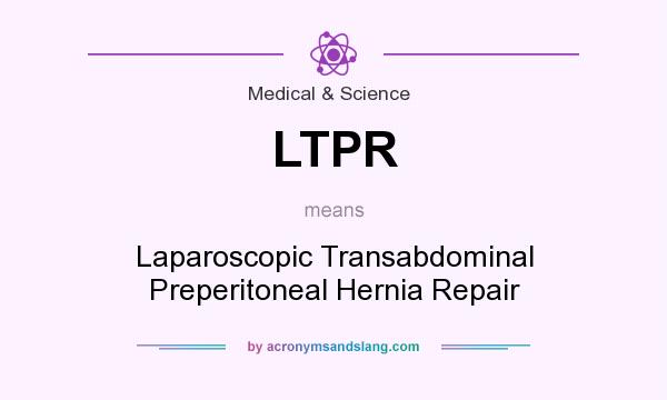 What does LTPR mean? It stands for Laparoscopic Transabdominal Preperitoneal Hernia Repair