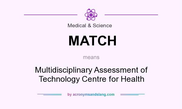 What does MATCH mean? It stands for Multidisciplinary Assessment of Technology Centre for Health