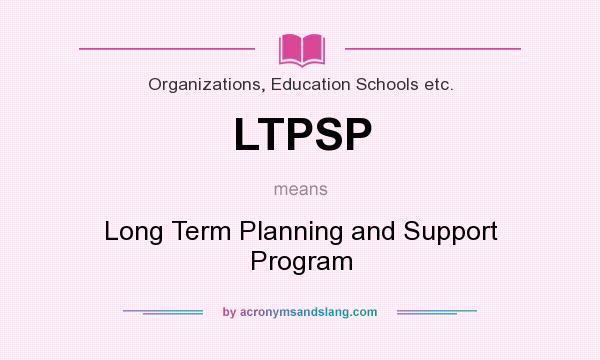 What does LTPSP mean? It stands for Long Term Planning and Support Program