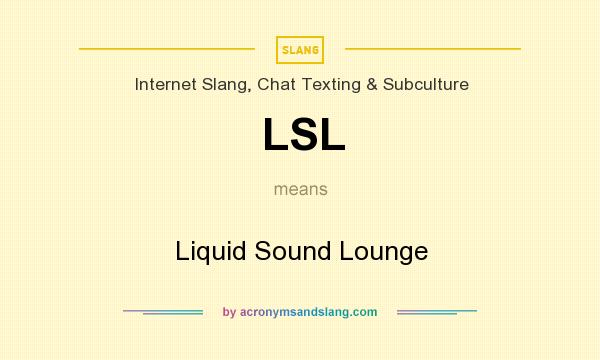 What does LSL mean? It stands for Liquid Sound Lounge