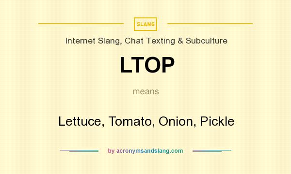 What does LTOP mean? It stands for Lettuce, Tomato, Onion, Pickle