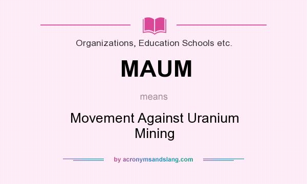 What does MAUM mean? It stands for Movement Against Uranium Mining