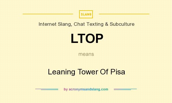 What does LTOP mean? It stands for Leaning Tower Of Pisa