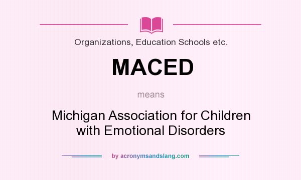What does MACED mean? It stands for Michigan Association for Children with Emotional Disorders