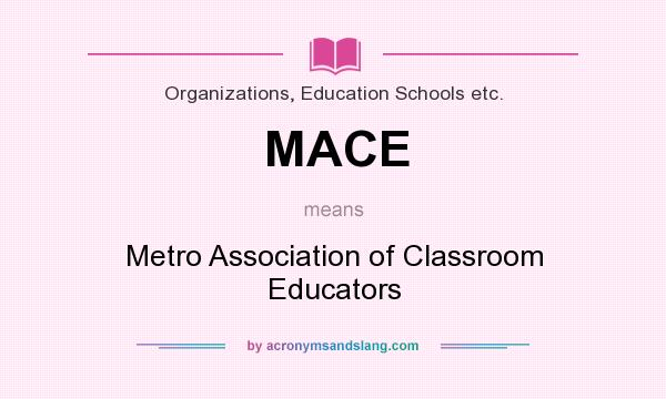 What does MACE mean? It stands for Metro Association of Classroom Educators