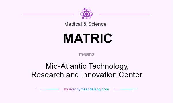 What does MATRIC mean? It stands for Mid-Atlantic Technology, Research and Innovation Center