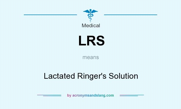 What does LRS mean? It stands for Lactated Ringer`s Solution