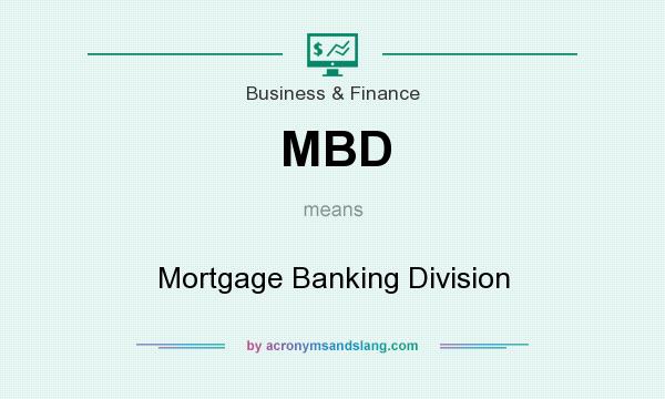 What does MBD mean? It stands for Mortgage Banking Division