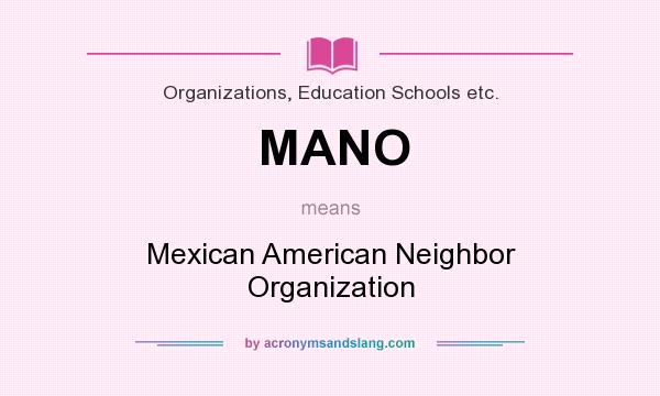 What does MANO mean? It stands for Mexican American Neighbor Organization