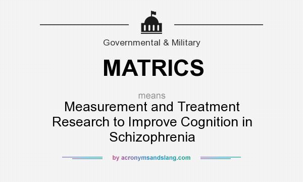 What does MATRICS mean? It stands for Measurement and Treatment Research to Improve Cognition in Schizophrenia