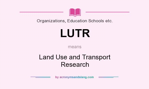 What does LUTR mean? It stands for Land Use and Transport Research