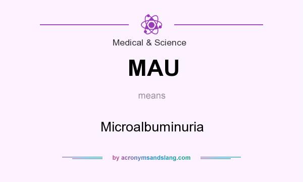 What does MAU mean? It stands for Microalbuminuria