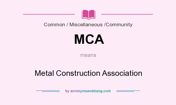 What does MCA mean? It stands for Metal Construction Association