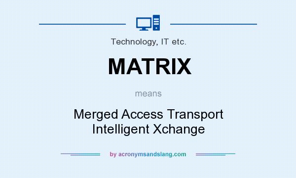 What does MATRIX mean? It stands for Merged Access Transport Intelligent Xchange
