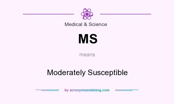 What does MS mean? It stands for Moderately Susceptible