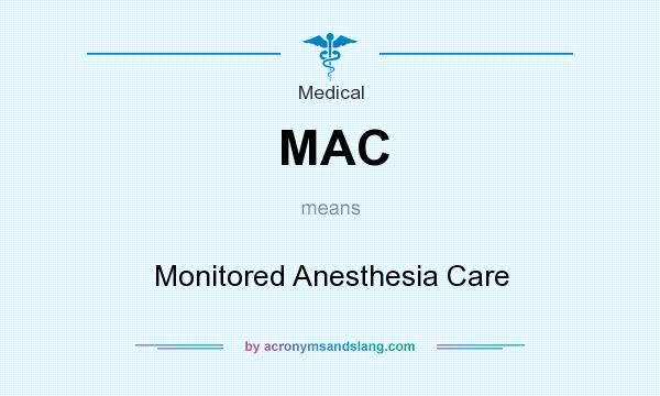 What does MAC mean? It stands for Monitored Anesthesia Care