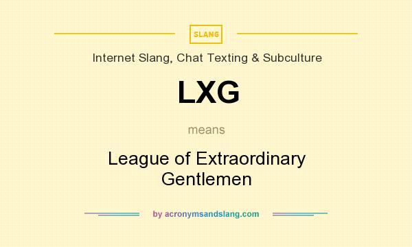 What does LXG mean? It stands for League of Extraordinary Gentlemen