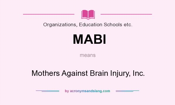 What does MABI mean? It stands for Mothers Against Brain Injury, Inc.