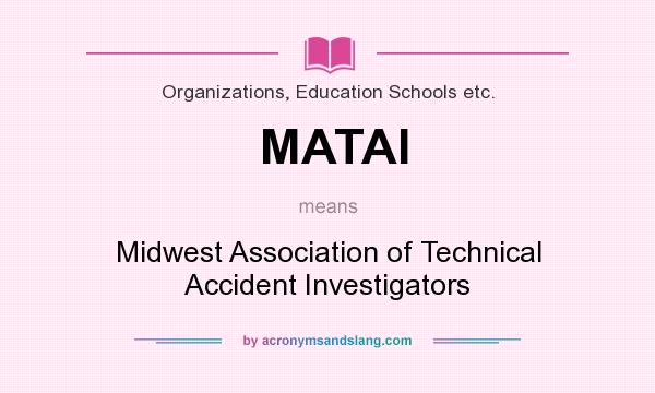 What does MATAI mean? It stands for Midwest Association of Technical Accident Investigators
