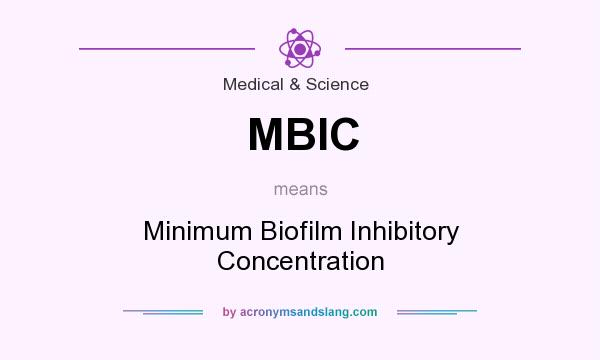 What does MBIC mean? It stands for Minimum Biofilm Inhibitory Concentration