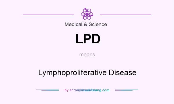 What does LPD mean? It stands for Lymphoproliferative Disease