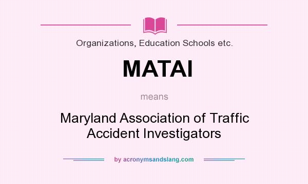 What does MATAI mean? It stands for Maryland Association of Traffic Accident Investigators