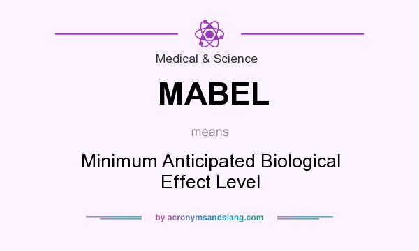 What does MABEL mean? It stands for Minimum Anticipated Biological Effect Level