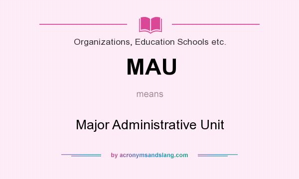 What does MAU mean? It stands for Major Administrative Unit