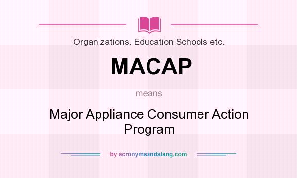 What does MACAP mean? It stands for Major Appliance Consumer Action Program