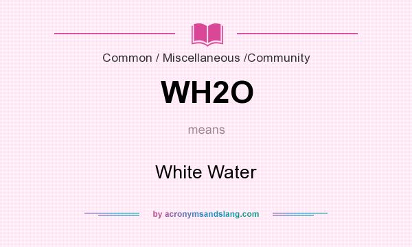 What does WH2O mean? It stands for White Water