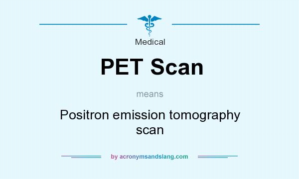 What does PET Scan mean? It stands for Positron emission tomography scan
