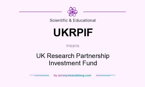 What does UKRPIF mean? It stands for UK Research Partnership Investment Fund