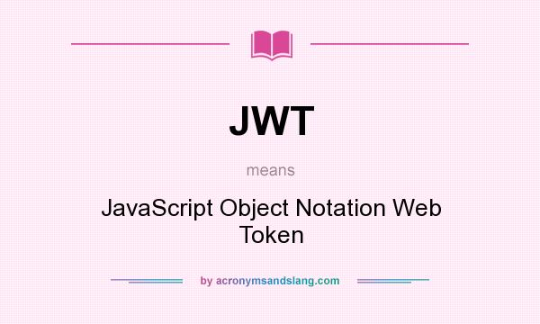 What does JWT mean? It stands for JavaScript Object Notation Web Token