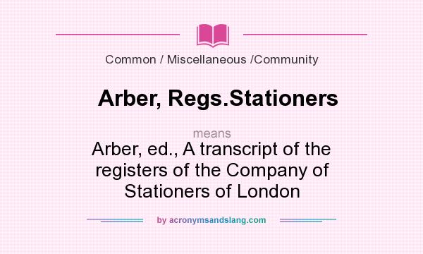 What does Arber, Regs.Stationers mean? It stands for Arber, ed., A transcript of the registers of the Company of Stationers of London