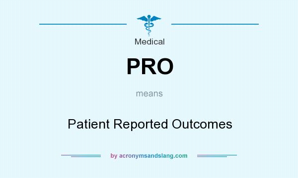 What does PRO mean? It stands for Patient Reported Outcomes