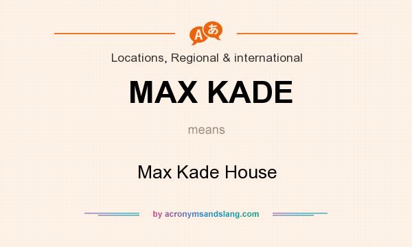 What does MAX KADE mean? It stands for Max Kade House