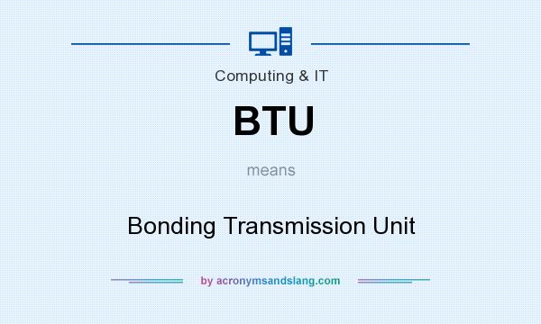 What does BTU mean? It stands for Bonding Transmission Unit
